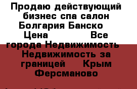 Продаю действующий бизнес спа салон Болгария Банско! › Цена ­ 35 000 - Все города Недвижимость » Недвижимость за границей   . Крым,Ферсманово